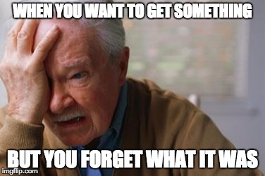 Forgetful Old Man | WHEN YOU WANT TO GET SOMETHING; BUT YOU FORGET WHAT IT WAS | image tagged in forgetful old man | made w/ Imgflip meme maker