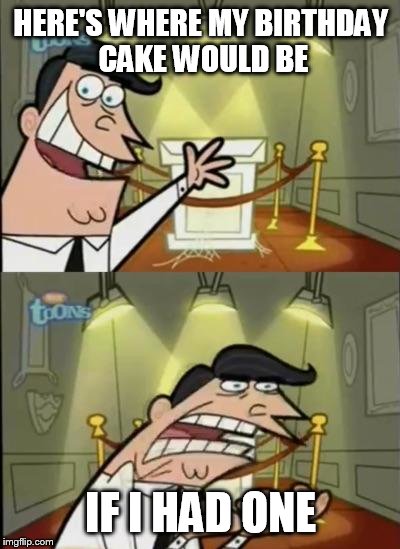 Fairly odd parents |  HERE'S WHERE MY BIRTHDAY CAKE WOULD BE; IF I HAD ONE | image tagged in fairly odd parents,AdviceAnimals | made w/ Imgflip meme maker
