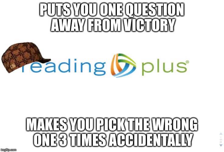 Scumbag plus is a scumbag |  PUTS YOU ONE QUESTION AWAY FROM VICTORY; MAKES YOU PICK THE WRONG ONE 3 TIMES ACCIDENTALLY | image tagged in reading plus,scumbag,fail,hatred | made w/ Imgflip meme maker