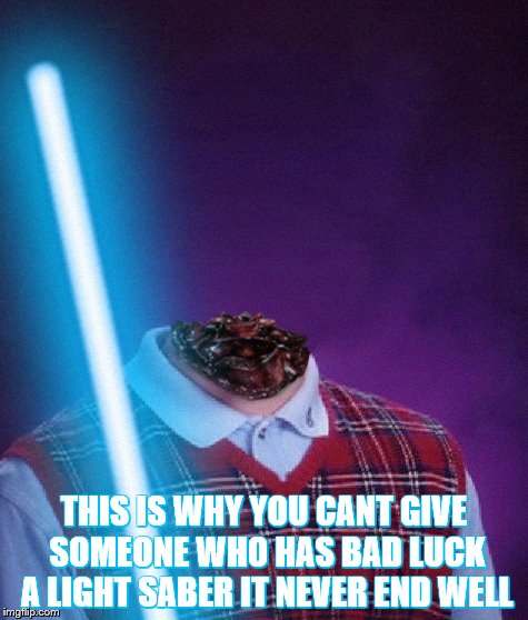 THIS IS WHY YOU CANT GIVE SOMEONE WHO HAS BAD LUCK A LIGHT SABER IT NEVER END WELL | image tagged in bad luck jedi brian | made w/ Imgflip meme maker