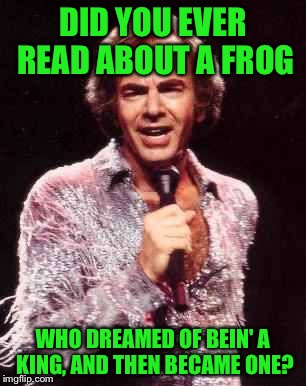 Which side is Neil on?? | DID YOU EVER READ ABOUT A FROG; WHO DREAMED OF BEIN' A KING, AND THEN BECAME ONE? | image tagged in neil diamond,memes,kermit the frog | made w/ Imgflip meme maker