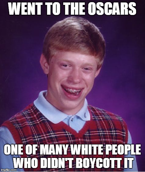 Bad Luck Brian Meme | WENT TO THE OSCARS ONE OF MANY WHITE PEOPLE WHO DIDN'T BOYCOTT IT | image tagged in memes,bad luck brian | made w/ Imgflip meme maker