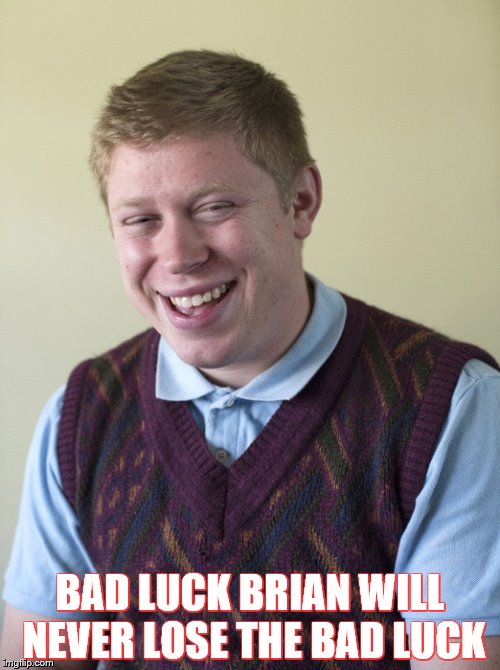 BAD LUCK BRIAN WILL NEVER LOSE THE BAD LUCK | image tagged in bad luck brian | made w/ Imgflip meme maker
