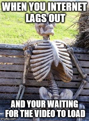 Waiting Skeleton Meme | WHEN YOU INTERNET LAGS OUT; AND YOUR WAITING FOR THE VIDEO TO LOAD | image tagged in memes,waiting skeleton | made w/ Imgflip meme maker