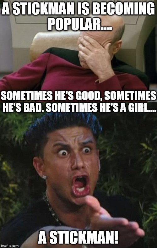 Bill can go and Stick it :) | A STICKMAN IS BECOMING POPULAR.... SOMETIMES HE'S GOOD, SOMETIMES HE'S BAD. SOMETIMES HE'S A GIRL.... A STICKMAN! | image tagged in memes,captain picard facepalm,dj pauly d,be like bill template | made w/ Imgflip meme maker