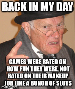 Back In My Day Meme | BACK IN MY DAY GAMES WERE RATED ON HOW FUN THEY WERE, NOT RATED ON THEIR MAKEUP JOB LIKE A BUNCH OF S**TS | image tagged in memes,back in my day | made w/ Imgflip meme maker
