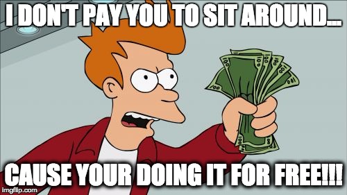 Shut Up And Take My Money Fry Meme | I DON'T PAY YOU TO SIT AROUND... CAUSE YOUR DOING IT FOR FREE!!! | image tagged in memes,shut up and take my money fry | made w/ Imgflip meme maker