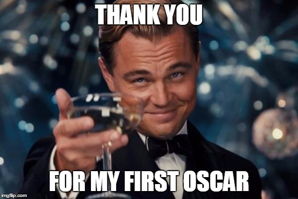 He finally did it! | THANK YOU; FOR MY FIRST OSCAR | image tagged in memes,leonardo dicaprio cheers,oscar,success,leonardo dicaprio | made w/ Imgflip meme maker