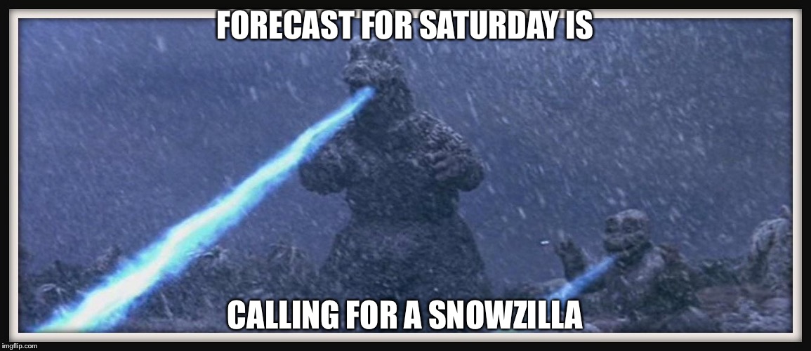 Snowzilla | FORECAST FOR SATURDAY IS; CALLING FOR A SNOWZILLA | image tagged in snow joke | made w/ Imgflip meme maker