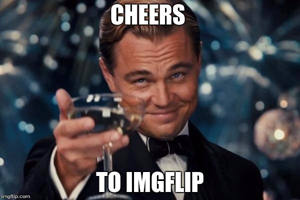 Leonardo Dicaprio Cheers | CHEERS; TO IMGFLIP | image tagged in memes,leonardo dicaprio cheers | made w/ Imgflip meme maker