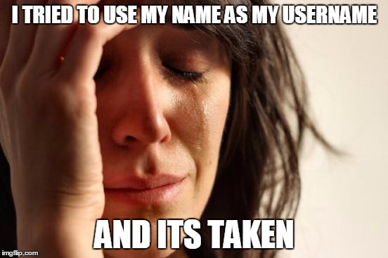 Happens to me all the time :P | I TRIED TO USE MY NAME AS MY USERNAME; AND ITS TAKEN | image tagged in memes,first world problems | made w/ Imgflip meme maker