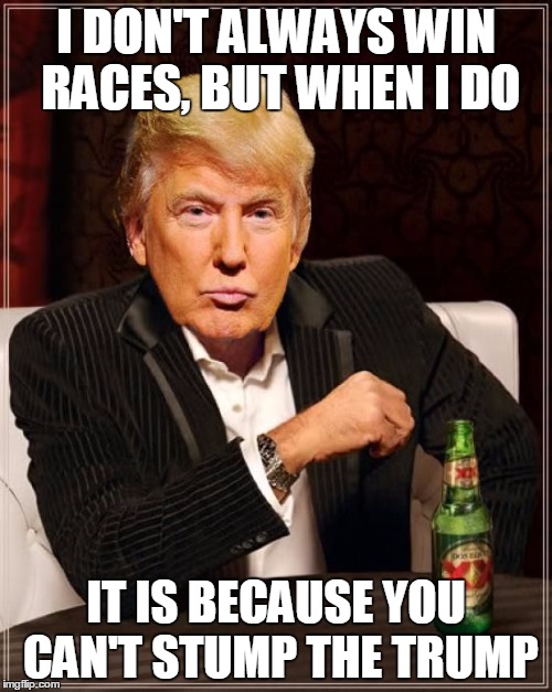 Trump: The Most Interesting Man In The World | I DON'T ALWAYS WIN RACES, BUT WHEN I DO; IT IS BECAUSE YOU CAN'T STUMP THE TRUMP | image tagged in trump most interesting man in the world,the most interesting man in the world,memes,trump 2016,can't stump the trump,donald trum | made w/ Imgflip meme maker