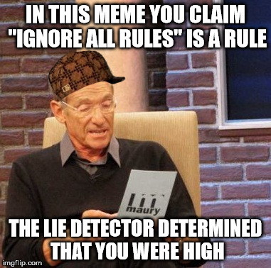 Maury Lie Detector Meme | IN THIS MEME YOU CLAIM "IGNORE ALL RULES" IS A RULE THE LIE DETECTOR DETERMINED THAT YOU WERE HIGH | image tagged in memes,maury lie detector,scumbag | made w/ Imgflip meme maker