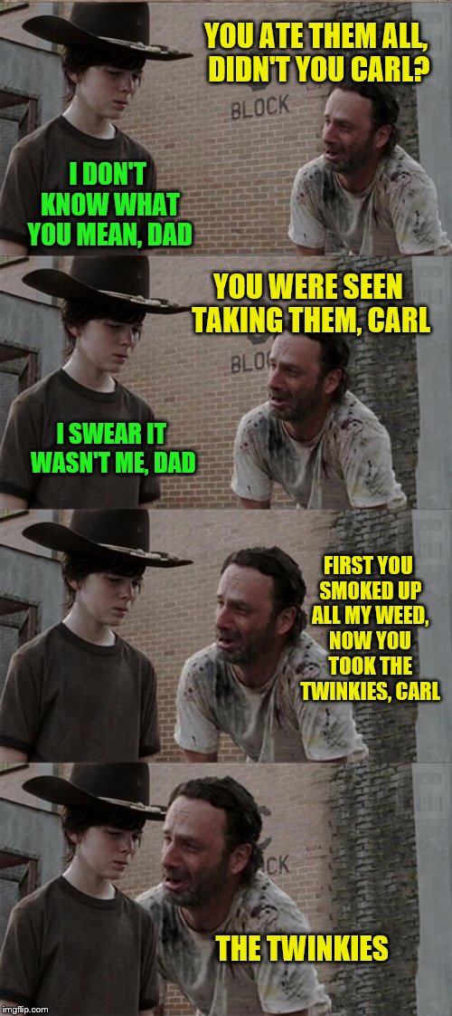 Rick and Carl Long | YOU ATE THEM ALL, DIDN'T YOU CARL? I DON'T KNOW WHAT YOU MEAN, DAD; YOU WERE SEEN TAKING THEM, CARL; I SWEAR IT WASN'T ME, DAD; FIRST YOU SMOKED UP ALL MY WEED, NOW YOU TOOK THE TWINKIES, CARL; THE TWINKIES | image tagged in memes,rick and carl long | made w/ Imgflip meme maker