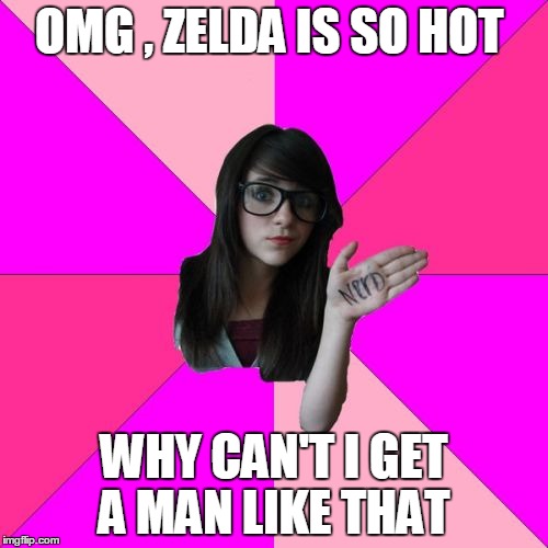 Idiot Nerd Girl | OMG , ZELDA IS SO HOT; WHY CAN'T I GET A MAN LIKE THAT | image tagged in memes,idiot nerd girl | made w/ Imgflip meme maker