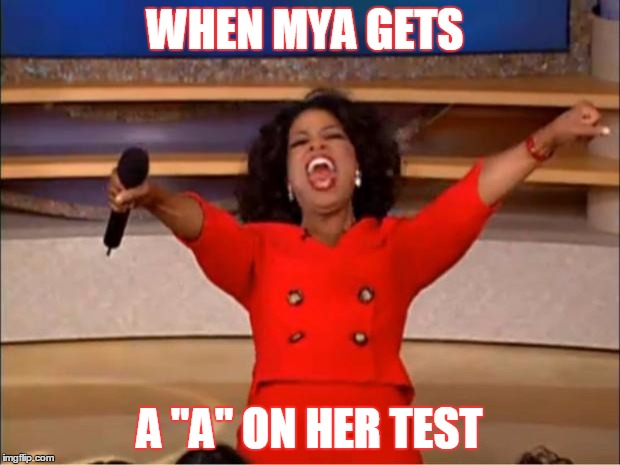 Oprah You Get A | WHEN MYA GETS; A "A" ON HER TEST | image tagged in memes,oprah you get a | made w/ Imgflip meme maker