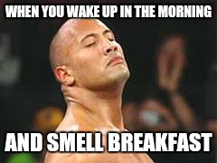 The Rock Smelling | WHEN YOU WAKE UP IN THE MORNING; AND SMELL BREAKFAST | image tagged in the rock smelling | made w/ Imgflip meme maker