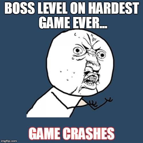 Y U No | BOSS LEVEL ON HARDEST GAME EVER... GAME CRASHES | image tagged in memes,y u no | made w/ Imgflip meme maker
