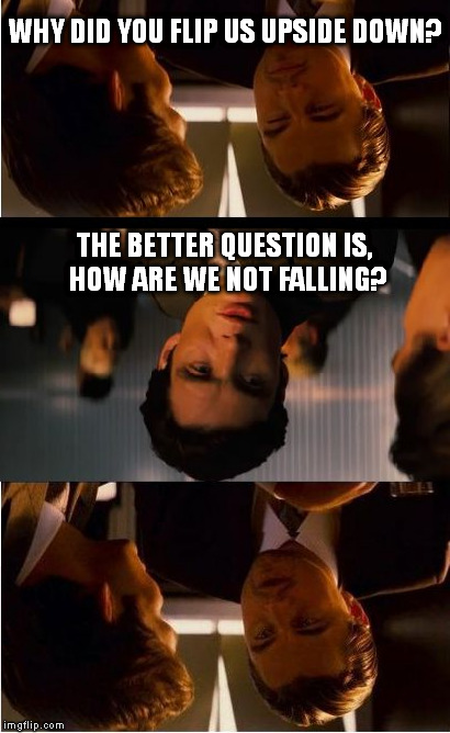 Inception | WHY DID YOU FLIP US UPSIDE DOWN? THE BETTER QUESTION IS, HOW ARE WE NOT FALLING? | image tagged in memes,inception | made w/ Imgflip meme maker