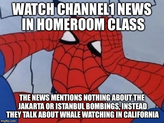 Spiderman is Confused. | WATCH CHANNEL1 NEWS IN HOMEROOM CLASS; THE NEWS MENTIONS NOTHING ABOUT THE JAKARTA OR ISTANBUL BOMBINGS, INSTEAD THEY TALK ABOUT WHALE WATCHING IN CALIFORNIA | image tagged in spiderman is confused | made w/ Imgflip meme maker