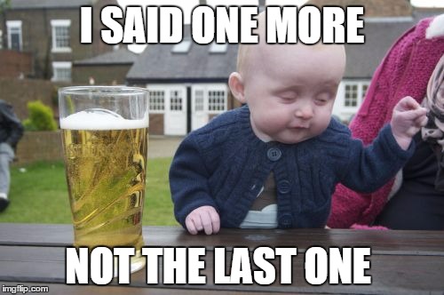 Drunk Baby | I SAID ONE MORE; NOT THE LAST ONE | image tagged in memes,drunk baby | made w/ Imgflip meme maker
