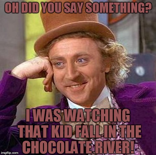 Creepy Condescending Wonka | OH DID YOU SAY SOMETHING? I WAS WATCHING THAT KID FALL IN THE CHOCOLATE RIVER! | image tagged in memes,creepy condescending wonka | made w/ Imgflip meme maker