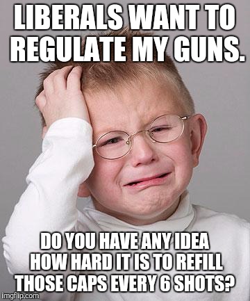 6 shot stress  | LIBERALS WANT TO REGULATE MY GUNS. DO YOU HAVE ANY IDEA HOW HARD IT IS TO REFILL THOSE CAPS EVERY 6 SHOTS? | image tagged in first world problems kid,memes,political,gun control,funny memes | made w/ Imgflip meme maker