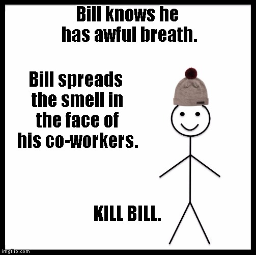 Be Like Bill | Bill knows he has awful breath. Bill spreads the smell in the face of his co-workers. KILL BILL. | image tagged in be like bill template | made w/ Imgflip meme maker