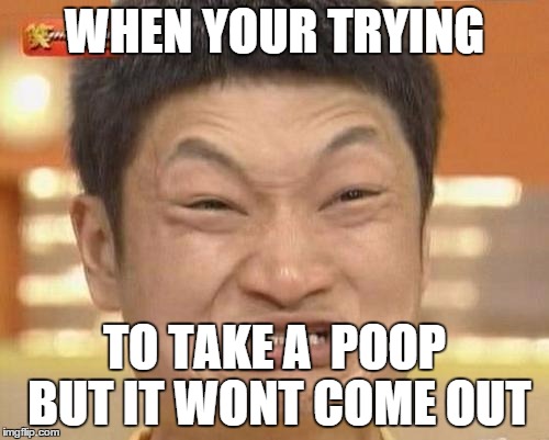 Impossibru Guy Original Meme | WHEN YOUR TRYING; TO TAKE A  POOP BUT IT WONT COME OUT | image tagged in memes,impossibru guy original | made w/ Imgflip meme maker