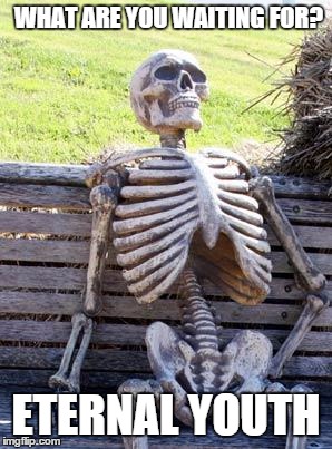Waiting Skeleton Meme | WHAT ARE YOU WAITING FOR? ETERNAL YOUTH | image tagged in memes,waiting skeleton,youth | made w/ Imgflip meme maker