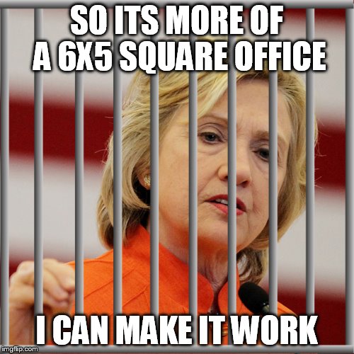 Rectangle is the new oval. | SO ITS MORE OF A 6X5 SQUARE OFFICE I CAN MAKE IT WORK | image tagged in memes,hillary,funny | made w/ Imgflip meme maker