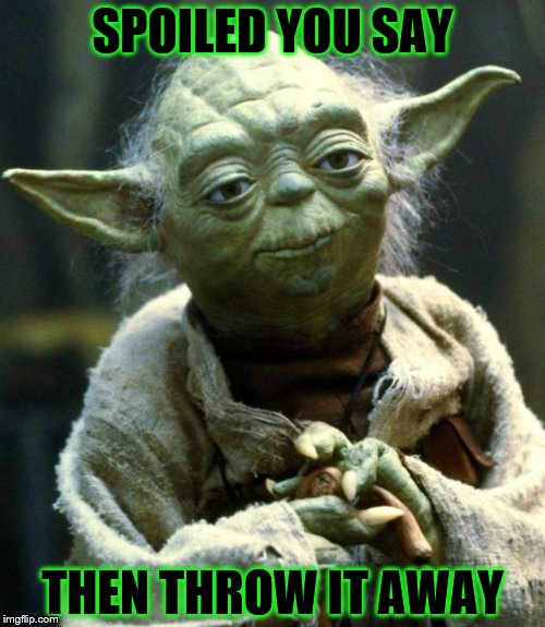 Star Wars Yoda Meme | SPOILED YOU SAY; THEN THROW IT AWAY | image tagged in memes,star wars yoda | made w/ Imgflip meme maker