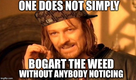 One Does Not Simply Meme | ONE DOES NOT SIMPLY; BOGART THE WEED; WITHOUT ANYBODY NOTICING | image tagged in memes,one does not simply,scumbag | made w/ Imgflip meme maker