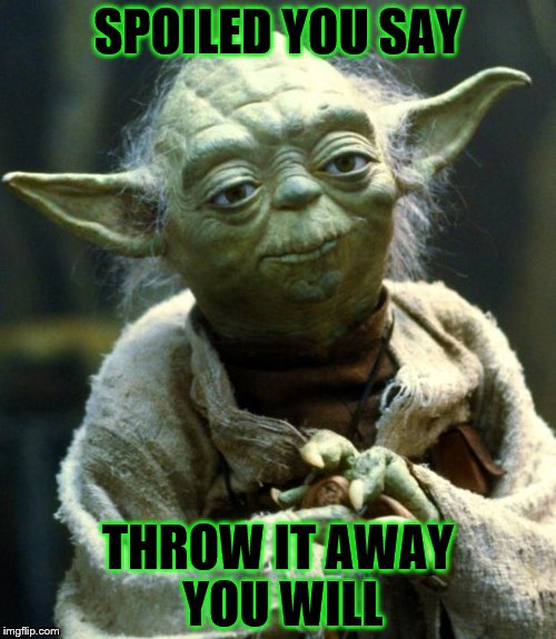 Star Wars Yoda Meme | SPOILED YOU SAY; THROW IT AWAY YOU WILL | image tagged in memes,star wars yoda | made w/ Imgflip meme maker