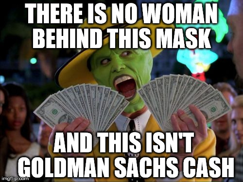 Money Money | THERE IS NO WOMAN BEHIND THIS MASK; AND THIS ISN'T GOLDMAN SACHS CASH | image tagged in memes,money money | made w/ Imgflip meme maker
