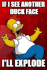 IF I SEE ANOTHER DUCK FACE; I'LL EXPLODE | image tagged in selfies,homer,go insane | made w/ Imgflip meme maker