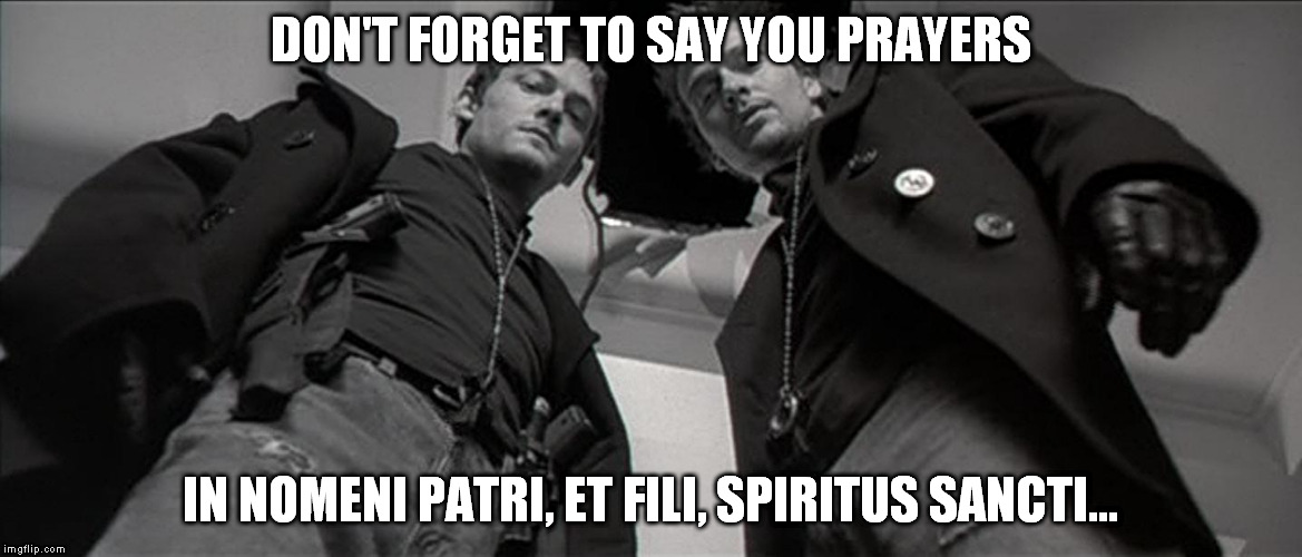 Boondock Saints Brothers And Shepherds We Shall Be... | DON'T FORGET TO SAY YOU PRAYERS IN NOMENI PATRI, ET FILI, SPIRITUS SANCTI... | image tagged in boondock saints brothers and shepherds we shall be | made w/ Imgflip meme maker