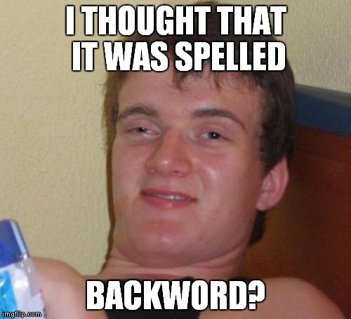 10 Guy Meme | I THOUGHT THAT IT WAS SPELLED BACKWORD? | image tagged in memes,10 guy | made w/ Imgflip meme maker