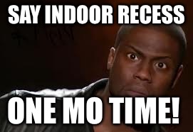 Kevin Hart | SAY INDOOR RECESS; ONE MO TIME! | image tagged in memes,kevin hart the hell | made w/ Imgflip meme maker