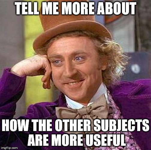 Creepy Condescending Wonka Meme | TELL ME MORE ABOUT HOW THE OTHER SUBJECTS ARE MORE USEFUL | image tagged in memes,creepy condescending wonka | made w/ Imgflip meme maker