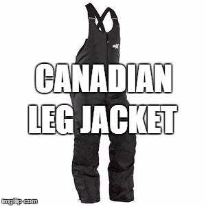 Canadian Life | CANADIAN; LEG JACKET | image tagged in memes,canada,winter is coming | made w/ Imgflip meme maker