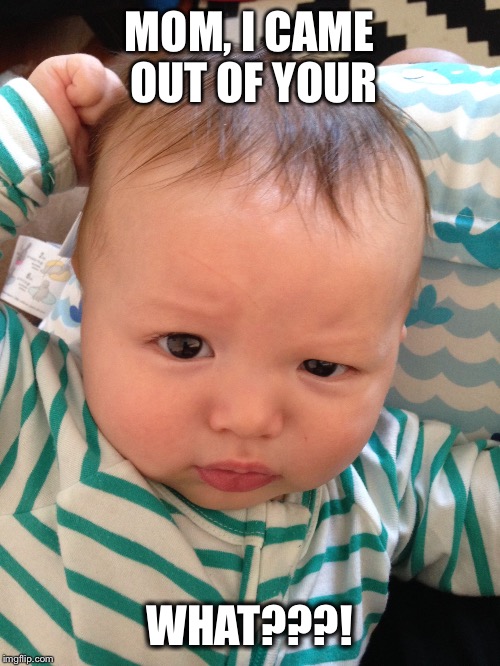 Skeptical baby | MOM, I CAME OUT OF YOUR; WHAT???! | image tagged in skeptical baby | made w/ Imgflip meme maker