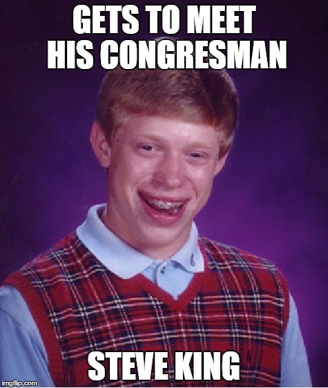 Bad Luck Brian | GETS TO MEET HIS CONGRESMAN; STEVE KING | image tagged in memes,bad luck brian | made w/ Imgflip meme maker