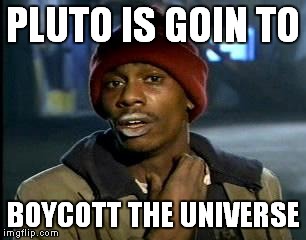 Y'all Got Any More Of That Meme | PLUTO IS GOIN TO BOYCOTT THE UNIVERSE | image tagged in memes,yall got any more of | made w/ Imgflip meme maker