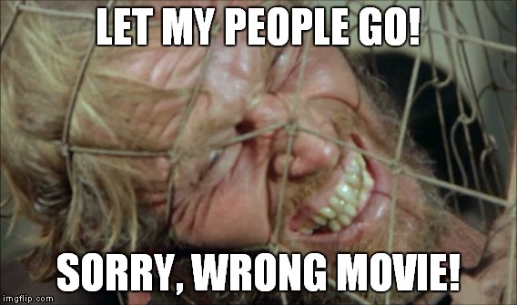 Well, there you go again... | LET MY PEOPLE GO! SORRY, WRONG MOVIE! | image tagged in meme,charlton heston planet of the apes,moses | made w/ Imgflip meme maker