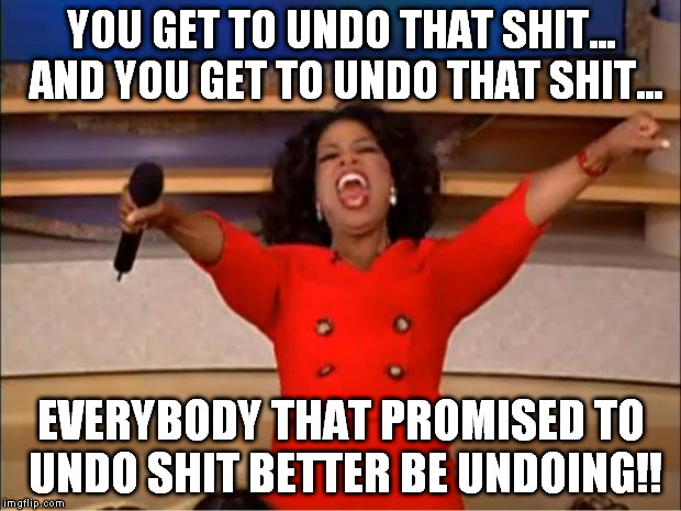 Oprah You Get A Meme | YOU GET TO UNDO THAT SHIT... AND YOU GET TO UNDO THAT SHIT... EVERYBODY THAT PROMISED TO UNDO SHIT BETTER BE UNDOING!! | image tagged in memes,oprah you get a | made w/ Imgflip meme maker