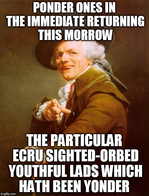 PONDER ONES IN THE IMMEDIATE RETURNING THIS MORROW THE PARTICULAR ECRU SIGHTED-ORBED YOUTHFUL LADS WHICH HATH BEEN YONDER | made w/ Imgflip meme maker