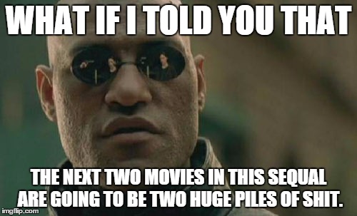 Matrix Morpheus | WHAT IF I TOLD YOU THAT; THE NEXT TWO MOVIES IN THIS SEQUAL ARE GOING TO BE TWO HUGE PILES OF SHIT. | image tagged in memes,matrix morpheus | made w/ Imgflip meme maker