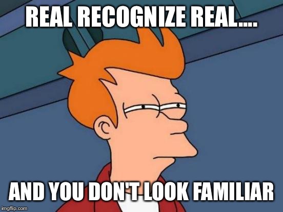 Futurama Fry | REAL RECOGNIZE REAL.... AND YOU DON'T LOOK FAMILIAR | image tagged in memes,futurama fry | made w/ Imgflip meme maker