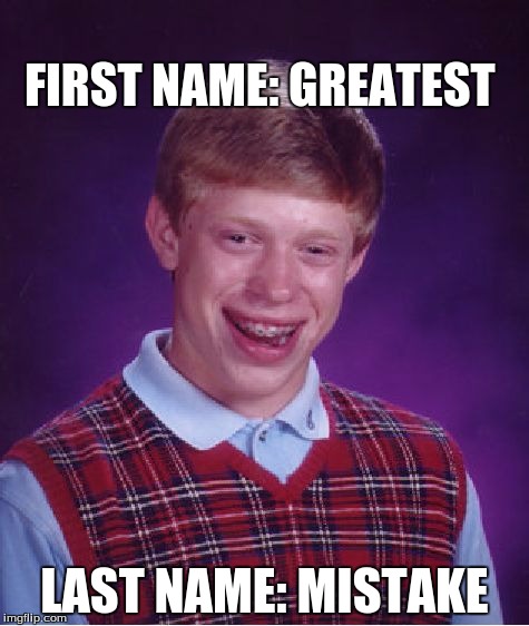 Bad Luck Brian Meme | FIRST NAME: GREATEST; LAST NAME: MISTAKE | image tagged in memes,bad luck brian | made w/ Imgflip meme maker